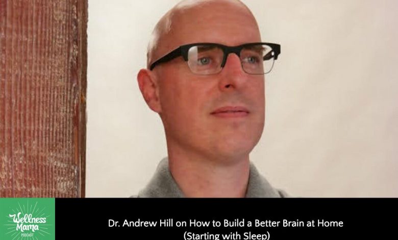 Dr Andrew Hill on How to Build a Better Brain at Home (Starting with Sleep)